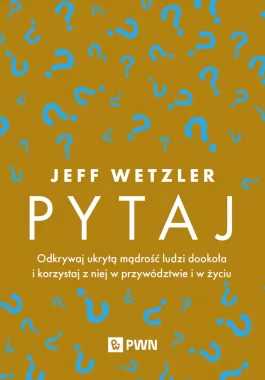 Pytaj. Odkrywaj ukrytą mądrość ludzi dookoła i korzystaj z niej w przywództwie i życiu 