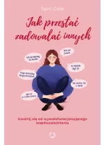 Jak przestać zadowalać innych. Uwolnij się od wysokofunkcjonującego współuzależnienia 