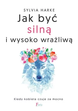 Jak być silną i wysoko wrażliwą. Kiedy kobieta czuje za mocno 