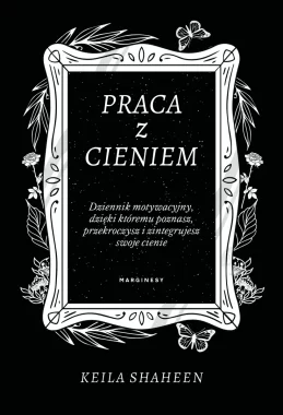 Praca z cieniem. Dziennik motywacyjny, dzięki któremu poznasz, przekroczysz i zintegrujesz swoje cienie 