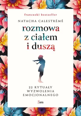 Rozmowa z ciałem i duszą. 22 rytuały wyzwolenia emocjonalnego 