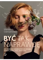 Być tak naprawdę. Od grzecznej dziewczynki do wolnej kobiety, która idzie, gdzie chce 