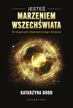 Jesteś Marzeniem Wszechświata. W objęciach Wewnętrznego Rodzica 