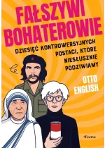 Fałszywi bohaterowie. Dziesięć kontrowersyjnych postaci, które niesłusznie podziwiamy 