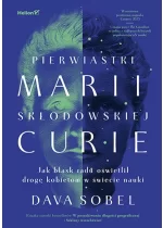 Pierwiastki Marii Skłodowskiej-Curie. Jak blask radu oświetlił drogę kobietom w świecie nauki 