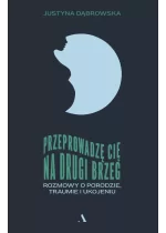 Przeprowadzę cię na drugi brzeg. Rozmowy o porodzie, traumie i ukojeniu 
