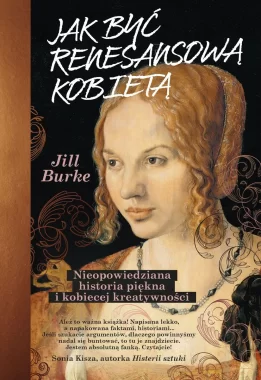 Jak być renesansową kobietą. Nieopowiedziana historia piękna i kobiecej kreatywności 