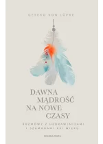 Dawna mądrość na nowe czasy. Rozmowy z uzdrawiaczami i szamanami XXI wieku wyd. 2025 