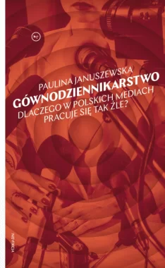 Gównodziennikarstwo. Dlaczego w polskich mediach pracuje się tak źle? 