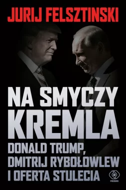 Na smyczy Kremla. Donald Trump, Dmitrij Rybołowlew i oferta stulecia 