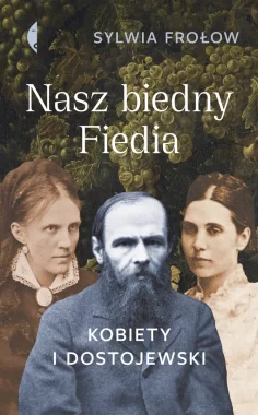 Nasz biedny Fiedia. Kobiety i Dostojewski 
