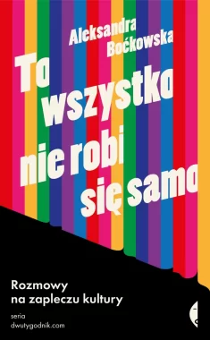 To wszystko nie robi się samo. Rozmowy na zapleczu kultury 