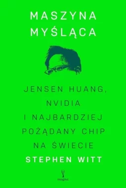 Maszyna myśląca. Jensen Huang, Nvidia i najbardziej pożądany mikrochip na świecie 