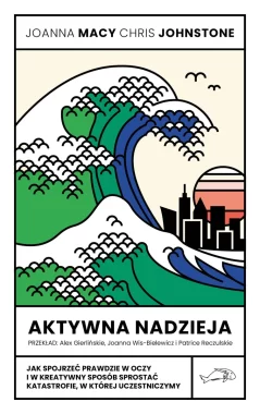 Aktywna nadzieja. Jak spojrzeć prawdzie w oczy i w kreatywny sposób sprostać katastrofie, w której uczestniczymy 