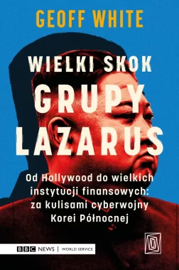 Wielki skok Grupy Lazarus. Od Hollywood do wielkich instytucji finansowych: za kulisami cyberwojny Korei Północnej 