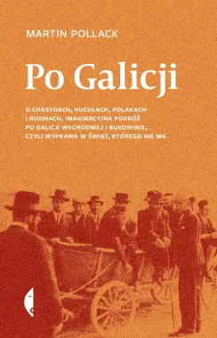 Po Galicji. O chasydach, Hucułach, Polakach i Rusinach. Imaginacyjna podróż po Galicji Wschodniej i Bukowinie, czyli wyprawa w świat, którego nie ma wyd. 4 