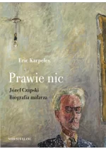 Prawie nic. Józef Czapski. Biografia malarza 