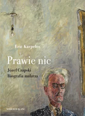 Prawie nic. Józef Czapski. Biografia malarza 