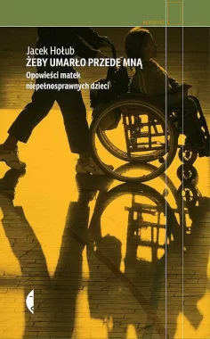 Żeby umarło przede mną. Opowieści matek niepełnosprawnych dzieci wyd. 2020 