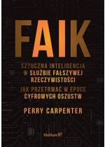 FAIK. Sztuczna inteligencja w służbie fałszywej rzeczywistości. Jak przetrwać w epoce cyfrowych oszustw 