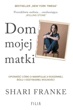 Dom mojej matki. Opowieść córki o rodzinnej manipulacji, bólu i odzyskanej wolności 