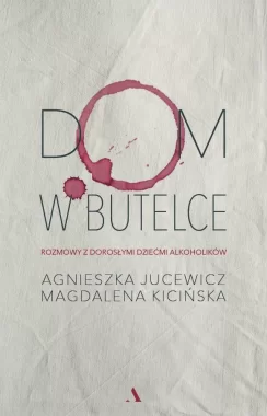 Dom w butelce. Rozmowy z Dorosłymi Dziećmi Alkoholików 