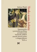 Troska siostrą kobiety. Egzystencjalne i powszednie problemy powieściowych bohaterek polskich pisarek minorum gentium w drugiej połowie XIX w. 