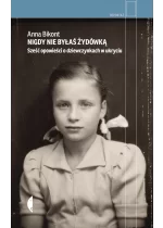 Nigdy nie byłaś Żydówką. Sześć opowieści o dziewczynkach w ukryciu. Reportaż 
