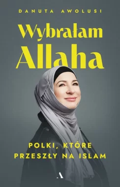 Wybrałam Allaha. Polki, które przeszły na Islam 