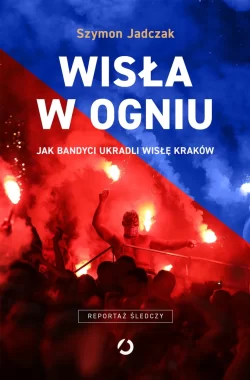 Wisła w ogniu. Jak bandyci ukradli Wisłę Kraków wyd. 2025 