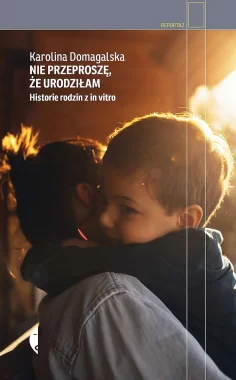 Nie przeproszę, że urodziłam. Historie rodzin z in vitro wyd. 2022 