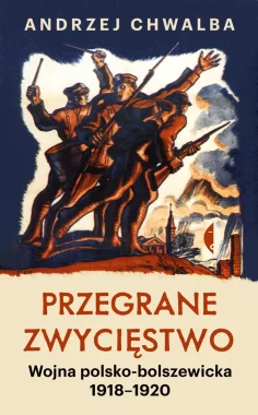 Przegrane zwycięstwo. Wojna polsko-bolszewicka 1918–1920 wyd. 2023 