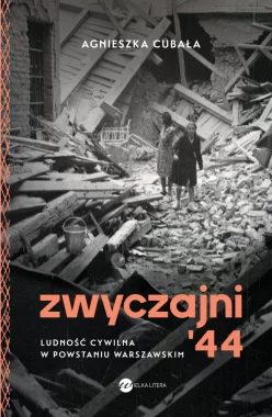 Zwyczajni '44. Ludność cywilna w powstaniu warszawskim 