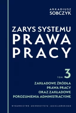 Zarys systemu prawa pracy. Tom 3. Zakładowe źródła prawa pracy oraz zakładowe porozumienia administracyjne 
