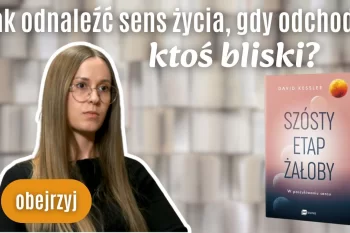 Jak odnaleźć sens życia, kiedy odchodzi ktoś bliski