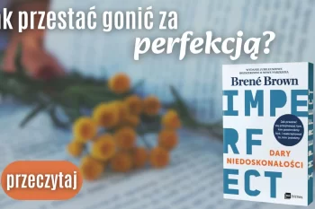 Dary niedoskonałości, czyli jak przestać gonić za perfekcją