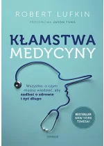 Kłamstwa medycyny. Wszystko, o czym musisz wiedzieć, aby zadbać o zdrowie i żyć długo 