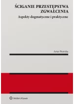 Ściganie przestępstwa zgwałcenia. Aspekty dogmatyczne i praktyczne 