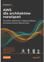 AWS dla architektów rozwiązań. Tworzenie, skalowanie i migracja aplikacji do chmury Amazon Web Services wyd. 2 
