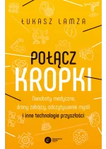 Połącz kropki. Nanoboty medyczne, drony zabójcy, odczytywanie myśli i inne technologie przyszłości 