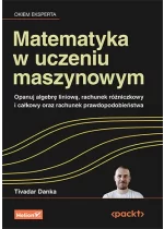 Matematyka w uczeniu maszynowym. Opanuj algebrę liniową, rachunek różniczkowy i całkowy oraz rachunek prawdopodobieństwa 