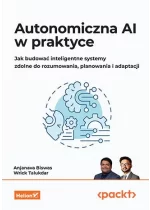 Autonomiczna AI w praktyce. Jak budować inteligentne systemy zdolne do rozumowania, planowania i adaptacji 