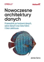 Nowoczesne architektury danych. Przewodnik po hurtowni danych, siatce danych oraz Data Fabric i Data Lakehouse 