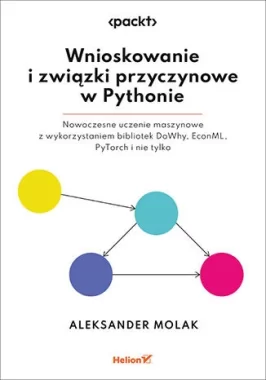 Wnioskowanie i związki przyczynowe w Pythonie. Nowoczesne uczenie maszynowe z wykorzystaniem bibliotek DoWhy, EconML, PyTorch i nie tylko 