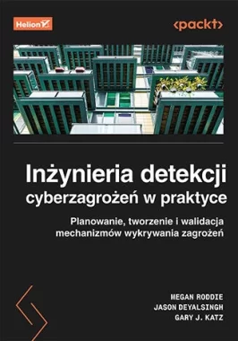 Inżynieria detekcji cyberzagrożeń w praktyce. Planowanie, tworzenie i walidacja mechanizmów wykrywania zagrożeń 