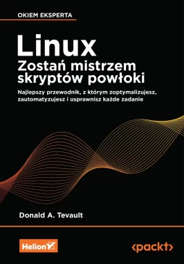 Linux. Zostań mistrzem skryptów powłoki. Najlepszy przewodnik, z którym zoptymalizujesz, zautomatyzujesz i usprawnisz każde zadanie 