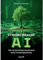 Stwórz własne AI. Jak od podstaw zbudować duży model językowy 