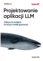 Projektowanie aplikacji LLM. Holistyczne podejście do dużych modeli językowych 
