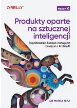 Produkty oparte na sztucznej inteligencji. Projektowanie, budowa i rozwijanie rozwiązań z AI i GenAI 