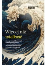 Więcej niż wielkość. Dziewięć strategii biznesowych– czyli jak osiągnąć sukces w czasach napięć społecznych, nacjonalizmu gospodarczego i rewolucji technologicznej